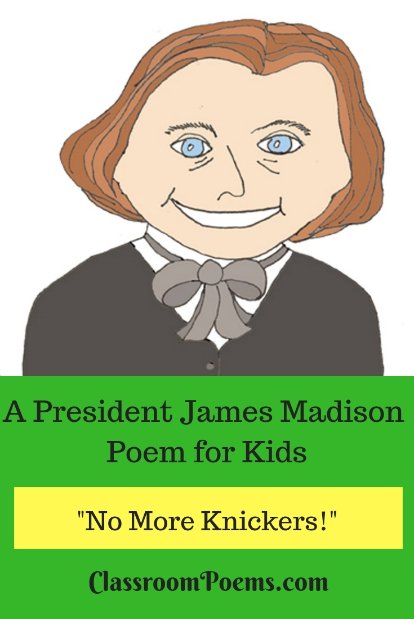 This James Madison poem is about the Father of the Constitution. Fun James Madison facts include his choice of long pants rather than the current style of knickers. Between that, and his famous wife, Dolley, he was the toast of Washington, D.C.!